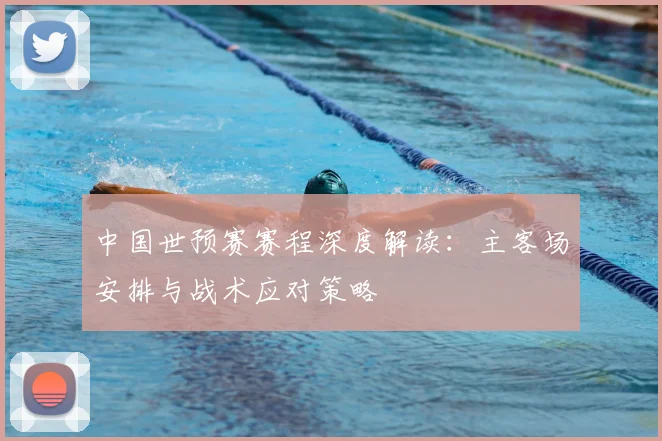 中国世预赛赛程深度解读：主客场安排与战术应对策略