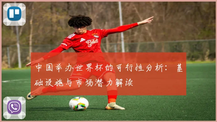 中国举办世界杯的可行性分析：基础设施与市场潜力解读