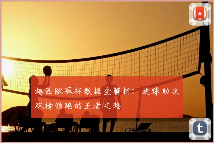 梅西欧冠杯数据全解析：进球助攻双榜领跑的王者之路