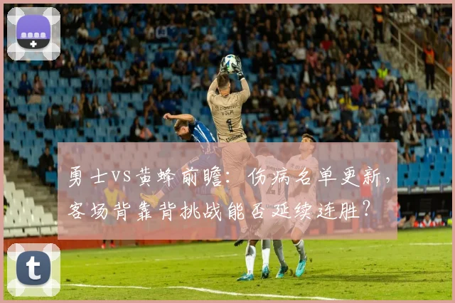 勇士vs黄蜂前瞻：伤病名单更新，客场背靠背挑战能否延续连胜？