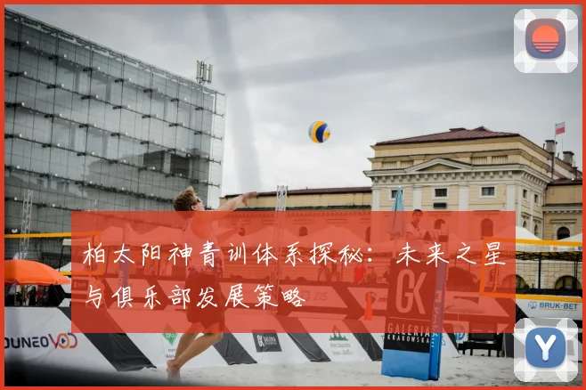 柏太阳神青训体系探秘:未来之星与俱乐部发展策略