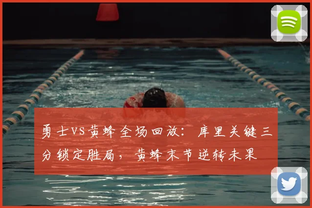 勇士vs黄蜂全场回放:库里关键三分锁定胜局,黄蜂末节逆转未果