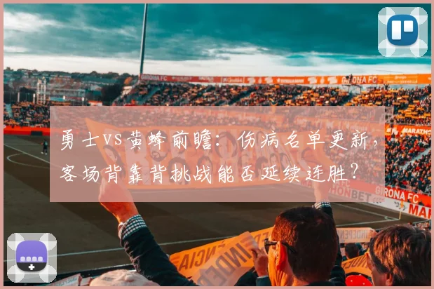 勇士vs黄蜂前瞻：伤病名单更新，客场背靠背挑战能否延续连胜？